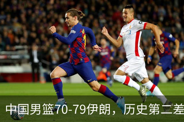 中国男篮70-79伊朗，历史第二差！球员评分：2人满分，其余均不合格