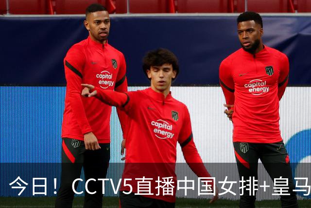 今日！CCTV5直播中国女排+皇马PK马竞，5+转国乒+U23国足+中国男篮+英超利物浦，网络转巴萨等